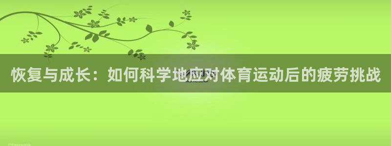 恢复与成长：如何科学地应对体育运动后的疲劳挑战